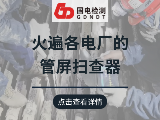 火遍各电厂的管屏扫查器：凭什么成为防磨防爆检查的 “香饽饽”？