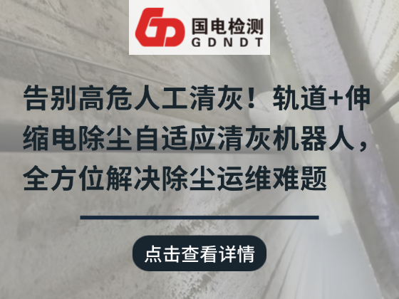 告别高危人工清灰！轨道+伸缩电除尘自适应清灰机器人，全方位解决除尘运维难题