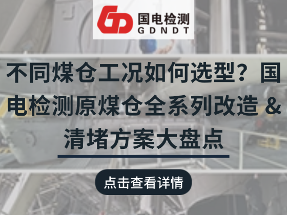 不同煤仓工况如何选型？国电检测原煤仓全系列改造 & 清堵方案大盘点
