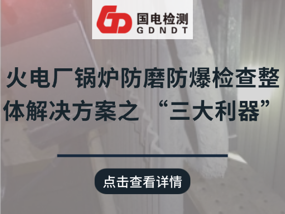 火电厂锅炉防磨防爆检查整体解决方案之 “三大利器”