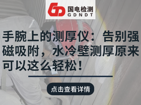 手腕上的测厚仪：告别强磁吸附，水冷壁测厚原来可以这么轻松！